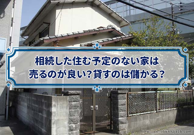 親から相続した家はどうする?人に貸す?それとも売りたい?